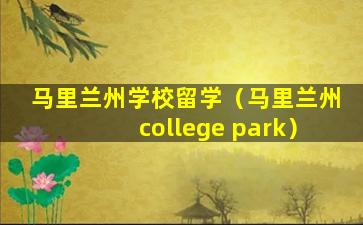 马里兰州学校留学（马里兰州college park）